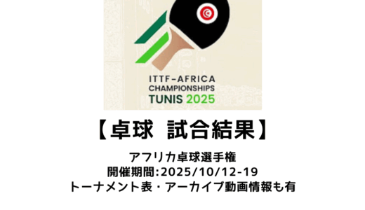 卓球 アフリカ卓球選手権2025 試合結果：予定・トーナメント表・アーカイブ動画情報あり