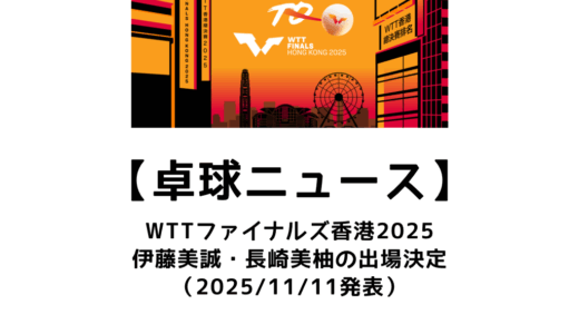 【卓球ニュース】WTTファイナルズ香港2025に伊藤美誠・長﨑美柚らの出場決定！