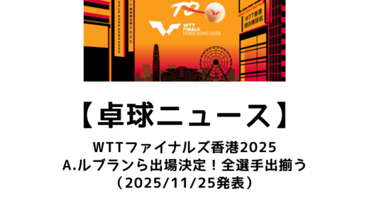 【卓球ニュース】WTTファイナルズ香港2025にアレクシス・ルブランらの出場決定！