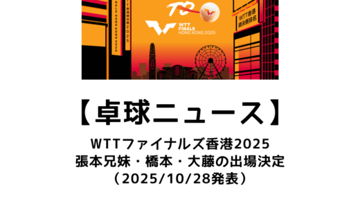 【卓球ニュース】WTTファイナルズ香港2025の第1弾出場選手発表！張本兄妹・橋本・大藤が決定！