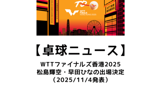 【卓球ニュース】WTTファイナルズ香港2025に松島輝空・早田ひならの出場決定！