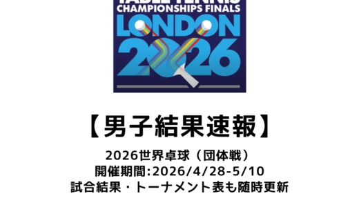 2026年 世界卓球選手権（団体戦）男子結果速報：試合予定・トーナメント表・リーグ表・アーカイブ動画情報あり