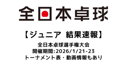 2026年 全日本卓球選手権大会 ジュニアの部 結果速報：試合予定・トーナメント表・アーカイブ動画情報あり