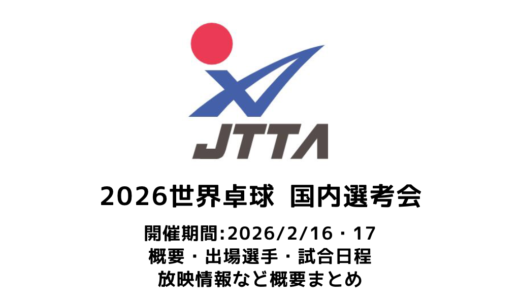 2026年 世界卓球選手権（団体戦）国内選考会 概要：2026/2/16(月)開幕！出場選手・試合日程・放映情報まとめ