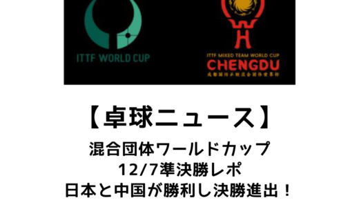 【卓球ニュース】ITTF混合団体ワールドカップ2025 準決勝：日本と中国が決勝進出を決めた！