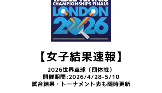 2026年 世界卓球選手権（団体戦）女子結果速報：試合予定・トーナメント表・リーグ表・アーカイブ動画情報あり