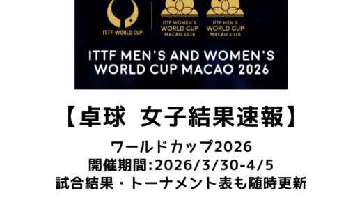 卓球 ITTFワールドカップ マカオ 2026 女子結果速報：試合予定・トーナメント表・アーカイブ動画情報あり