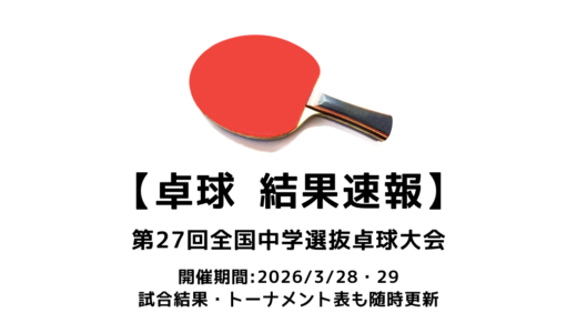 第27回全国中学選抜卓球大会 結果速報：試合予定・トーナメント表あり