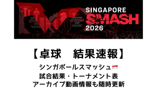 卓球 シンガポールスマッシュ 2026 結果速報：試合予定・トーナメント表・アーカイブ動画情報あり