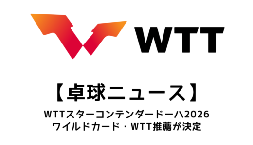 【卓球ニュース】WTTスターコンテンダー ドーハ 2026のワイルドカード・WTT推薦を紹介！
