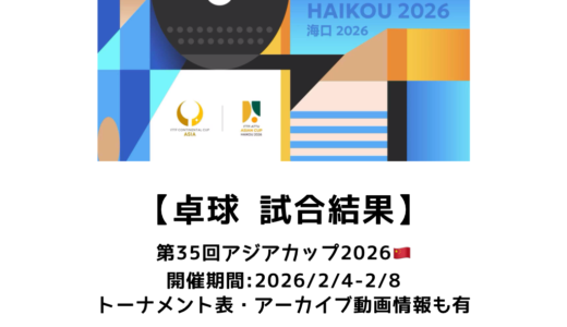 卓球 第35回ITTF-ATTUアジアカップ2026 結果速報：試合予定・トーナメント表・アーカイブ動画情報あり