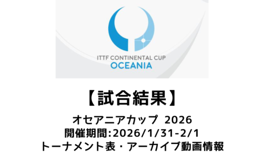 卓球 オセアニアカップ 2026 試合結果：2026/1/31(土)開幕！出場選手・試合予定・トーナメント表あり
