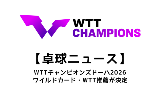 【卓球ニュース】WTTチャンピオンズ ドーハ 2026のワイルドカード・WTT推薦を紹介！