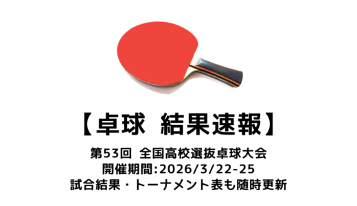 第53回全国高校選抜卓球大会 結果速報：試合予定・トーナメント表・アーカイブ動画情報あり