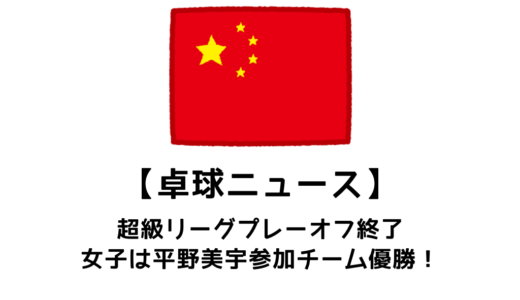【卓球ニュース】中国超級リーグ女子は深圳大学優勝！平野美宇も躍動！