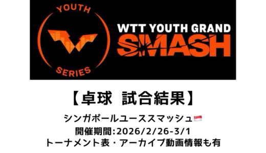 卓球 シンガポール ユーススマッシュ 2026 結果速報：試合予定・トーナメント表・アーカイブ動画情報あり