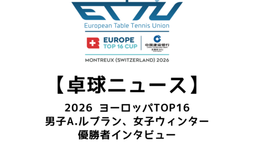 【卓球ニュース：2026ヨーロッパTOP16】優勝者のインタビュー！男子A.ルブラン、女子ウィンター