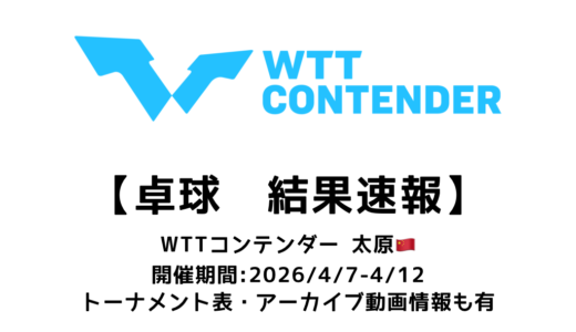 卓球 WTTコンテンダー 太原 2026 結果速報：試合予定・トーナメント表・アーカイブ動画情報あり