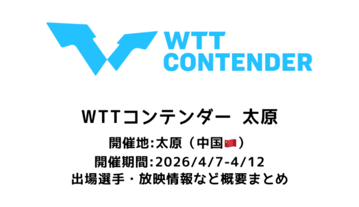 卓球 WTTコンテンダー 太原 2026 概要：2026/4/7(火)開幕！出場選手・試合日程・放映情報まとめ