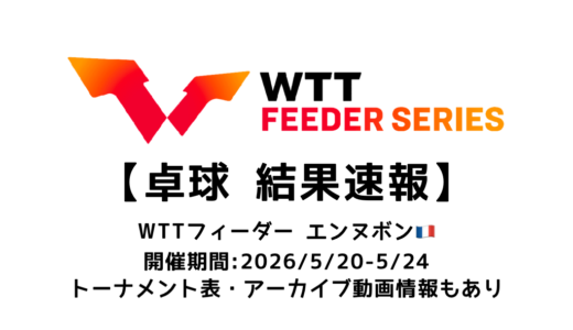卓球 WTTフィーダー エンヌボン 2026 結果速報：試合予定・トーナメント表・アーカイブ動画情報あり