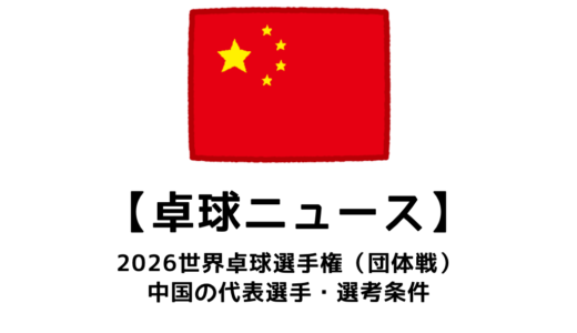 2026年 世界卓球選手権（団体戦）の中国代表選手：選考基準・国内予選会など代表決定までの流れまとめ