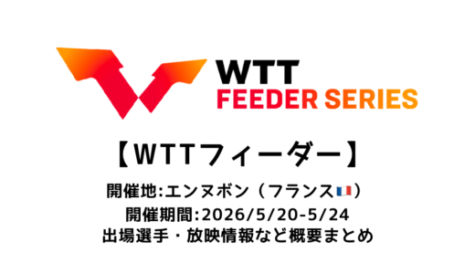 卓球 WTTフィーダー エンヌボン 2026 概要：2026/5/20(水)開幕！出場選手・試合日程・放映情報まとめ
