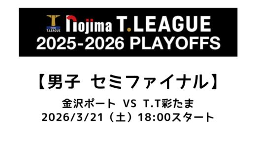 卓球 Tリーグ（男子）セミファイナル 2026/3/21（土）｜金沢ポート vs T.T彩たまの試合情報まとめ