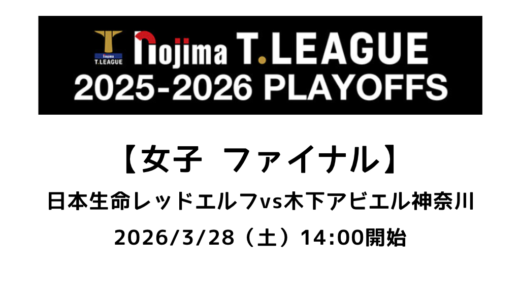 卓球 Tリーグ（女子）ファイナル 2026/3/28（土）｜日本生命レッドエルフvs木下アビエル神奈川の試合情報まとめ