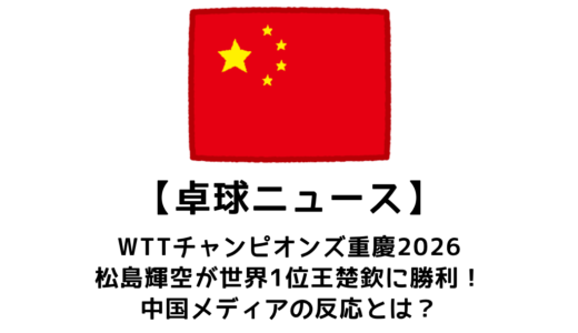 【卓球ニュース】松島輝空が世界1位・王楚欽を撃破！中国メディアの反応は？