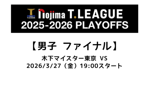 卓球 Tリーグ（男子）ファイナル 2026/3/27（金）｜木下マイスター東京 vs●●の試合情報まとめ