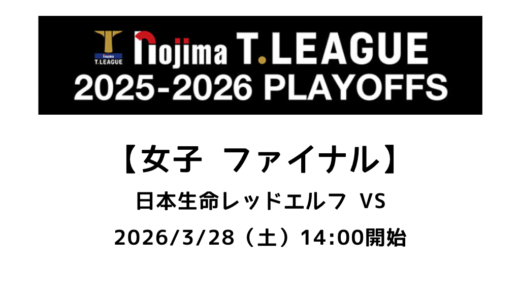 卓球 Tリーグ（女子）ファイナル 2026/3/28（土）｜日本生命レッドエルフ vs●●の試合情報まとめ