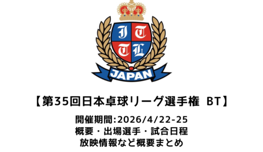第35回日本卓球リーグ選手権・ビッグトーナメント 概要：2026/4/22(水)開幕！出場選手・試合日程・放映情報まとめ