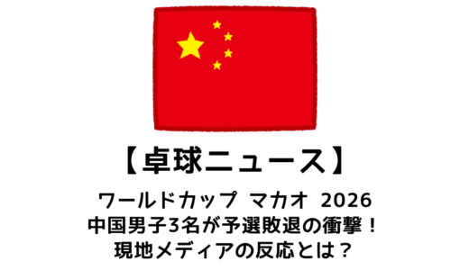 【卓球ニュース】ITTFワールドカップ 2026で中国男子5人のうち3人が予選敗退！中国メディアの分析とは？