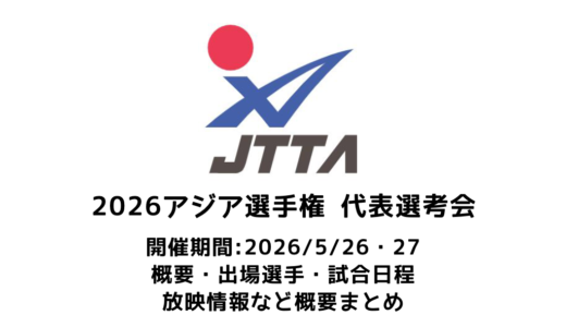 卓球 2026年アジア卓球選手権 代表選考会 概要：2026/5/26(火)開幕！出場選手・試合日程・放映情報まとめ