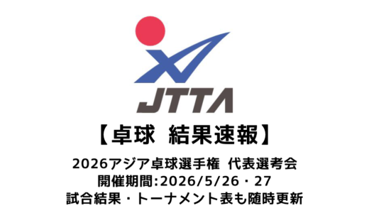 卓球 2026年アジア卓球選手権 代表選考会 結果速報：試合予定・トーナメント表・アーカイブ動画情報あり