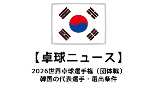 2026年 世界卓球選手権（団体戦）の韓国代表選手：選考基準・国内予選会など代表決定までの流れまとめ
