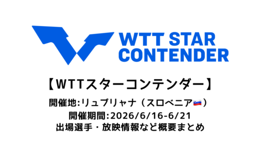 卓球 WTTスターコンテンダー リュブリャナ 2026 概要：2026/6/16(火)開幕！出場選手・試合日程・放映情報まとめ