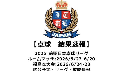 2026年度 前期日本卓球リーグ 福島大会 結果速報：試合予定・リーグ表・アーカイブ動画情報あり