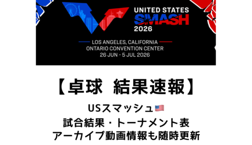 卓球 USスマッシュ 2026 結果速報：試合予定・トーナメント表・アーカイブ動画情報あり
