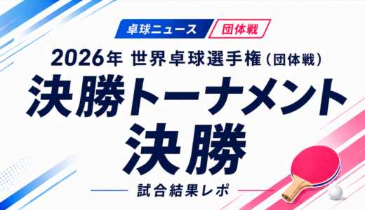 【卓球ニュース】2026年 世界卓球選手権（団体戦）決勝トーナメント決勝：