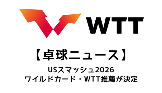 【卓球ニュース】USスマッシュ 2026のワイルドカード・WTT推薦！日本から佐藤瞳・横井咲桜・吉村真晴が出場決定！