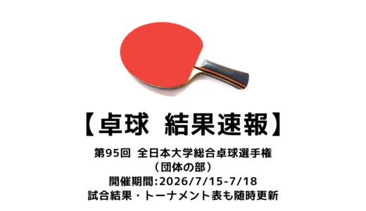 第95回全日本大学総合卓球選手権大会 団体の部 結果速報：試合予定・トーナメント表・アーカイブ動画情報あり