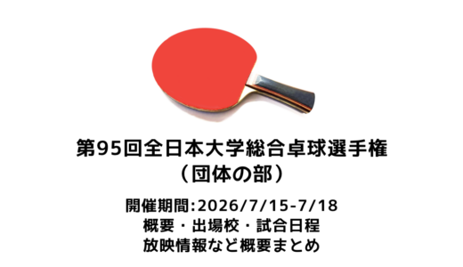 第95回全日本大学総合卓球選手権大会 団体の部 概要：2026/7/15(水)開幕！出場校・試合日程・放映情報まとめ